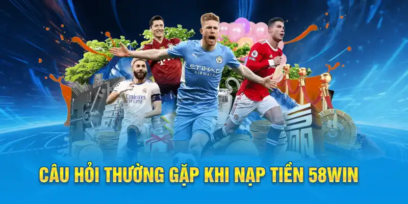 Câu hỏi thường gặp khi nạp tiền 58win