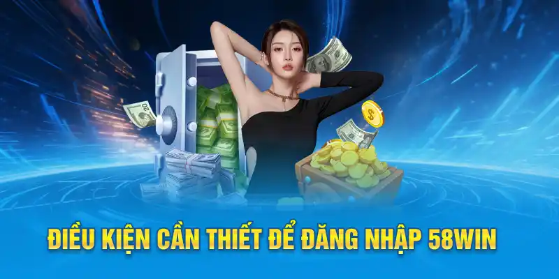 Điều kiện cần thiết để đăng nhập 58win