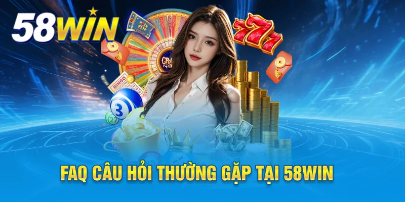 FAQ câu hỏi thường gặp tại 58win