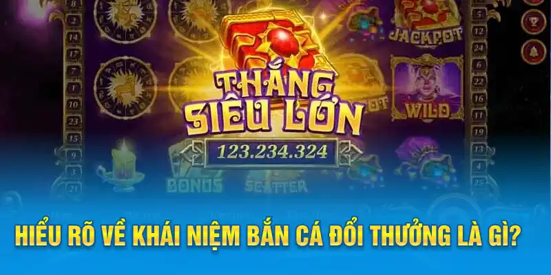 Hiểu rõ về khái niệm bắn cá đổi thưởng là gì?
