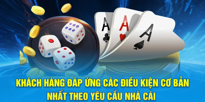 Khách hàng đáp ứng các điều kiện cơ bản nhất theo yêu cầu nhà cái