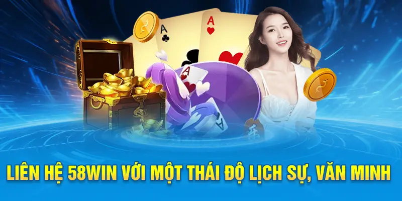 Liên hệ 58win với một thái độ lịch sự, văn minh