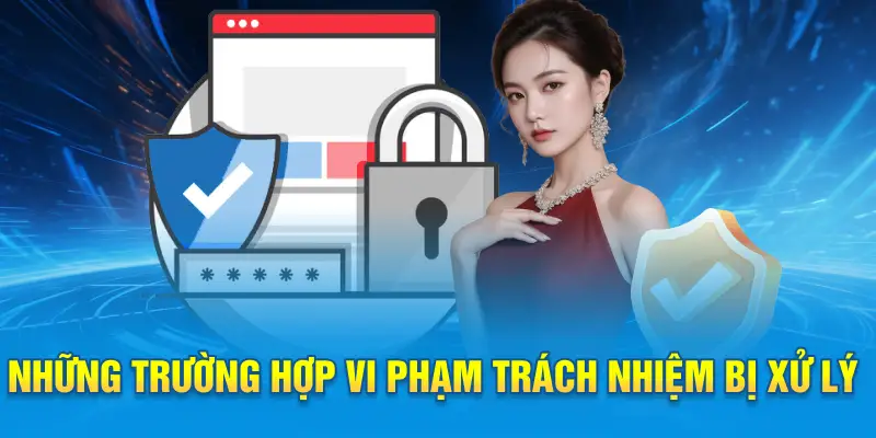 Những trường hợp vi phạm trách nhiệm bị xử lý