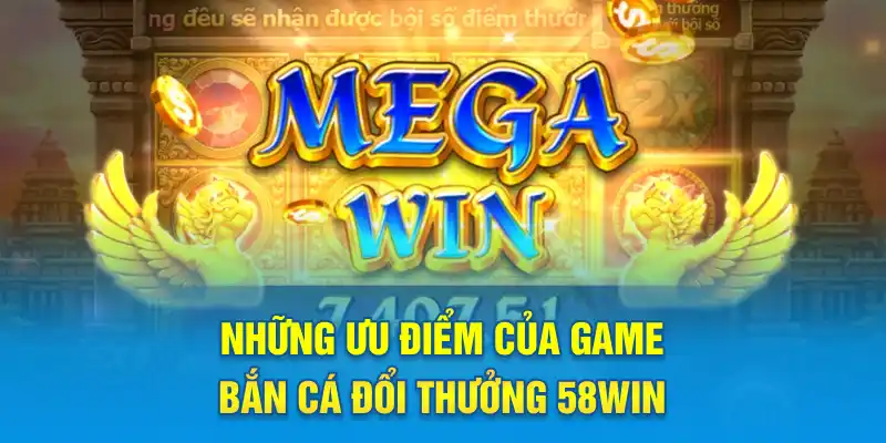 Những ưu điểm của game bắn cá đổi thưởng 58WIN