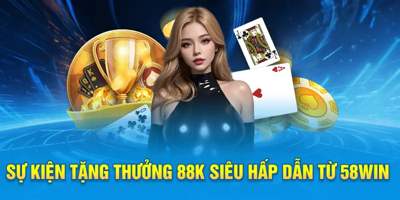 Sự kiện tặng thưởng 88k siêu hấp dẫn từ 58win