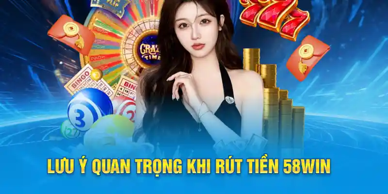 Lưu ý quan trọng khi rút tiền 58win